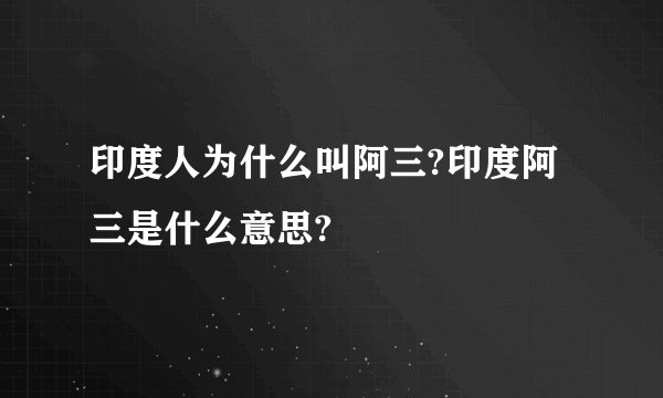 印度人为什么叫阿三?印度阿三是什么意思?