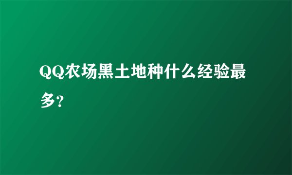 QQ农场黑土地种什么经验最多？