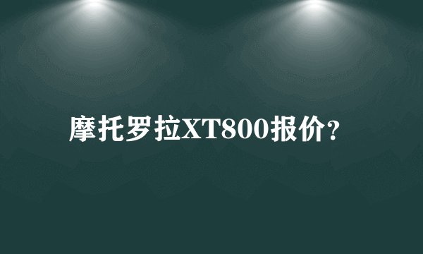 摩托罗拉XT800报价？