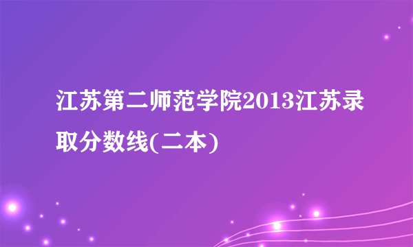 江苏第二师范学院2013江苏录取分数线(二本)