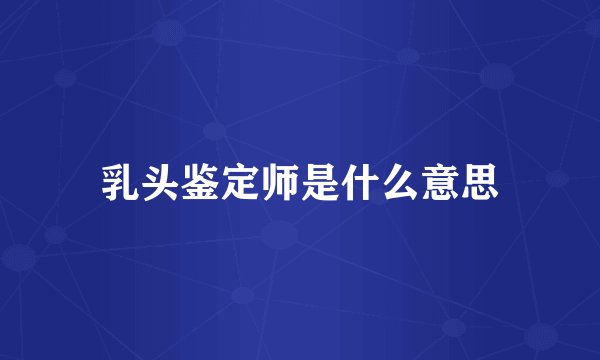 乳头鉴定师是什么意思
