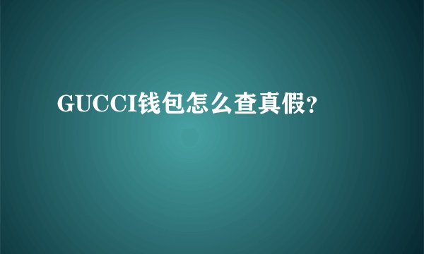 GUCCI钱包怎么查真假？