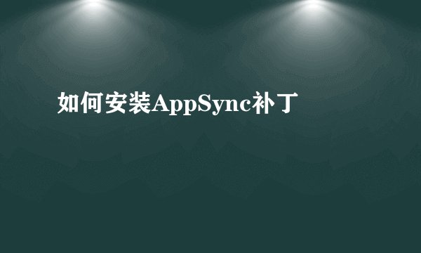 如何安装AppSync补丁