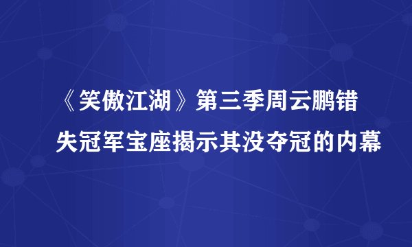 《笑傲江湖》第三季周云鹏错失冠军宝座揭示其没夺冠的内幕