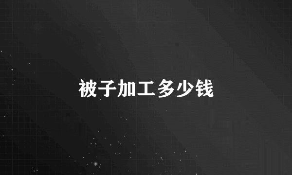 被子加工多少钱