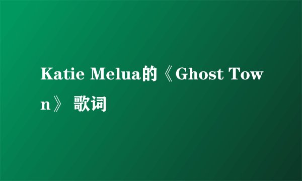Katie Melua的《Ghost Town》 歌词