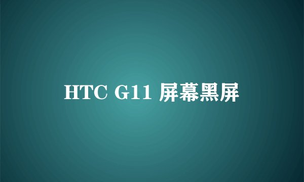 HTC G11 屏幕黑屏