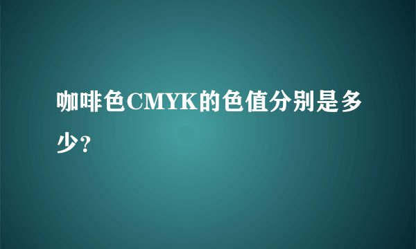 咖啡色CMYK的色值分别是多少？