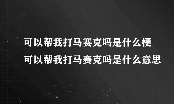 可以帮我打马赛克吗是什么梗可以帮我打马赛克吗是什么意思