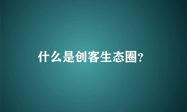 什么是创客生态圈？