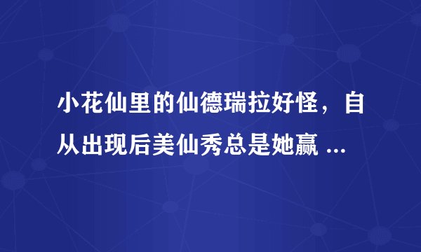 小花仙里的仙德瑞拉好怪，自从出现后美仙秀总是她赢 而且月亮公主也是她 好奇怪的一个人