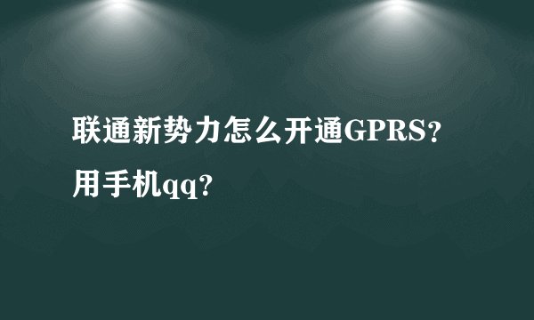 联通新势力怎么开通GPRS？用手机qq？