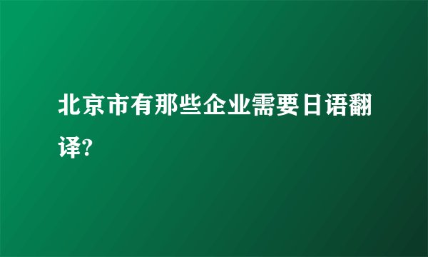 北京市有那些企业需要日语翻译?