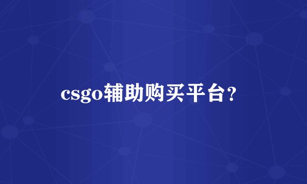 csgo辅助购买平台？