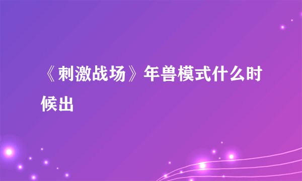 《刺激战场》年兽模式什么时候出