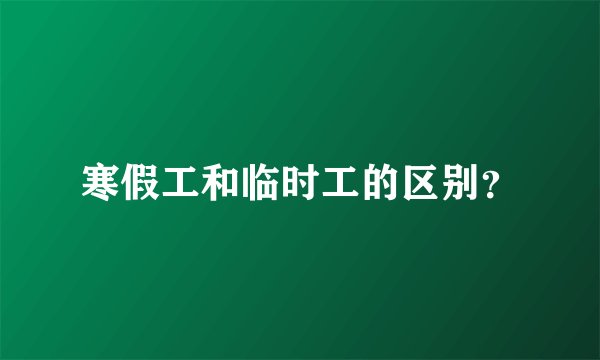 寒假工和临时工的区别？
