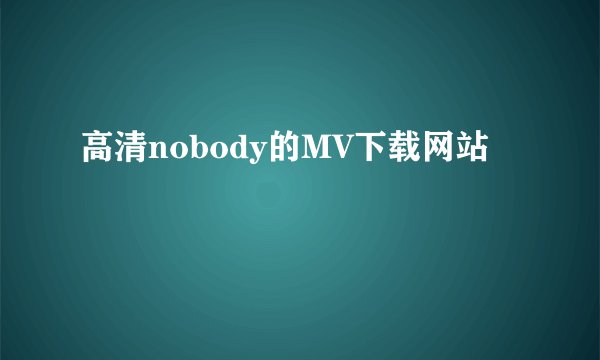 高清nobody的MV下载网站