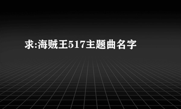求:海贼王517主题曲名字