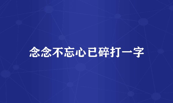 念念不忘心已碎打一字