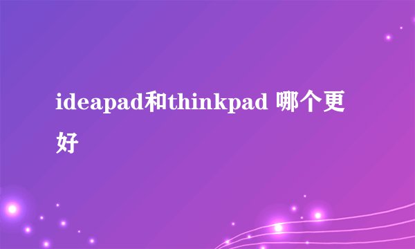 ideapad和thinkpad 哪个更好