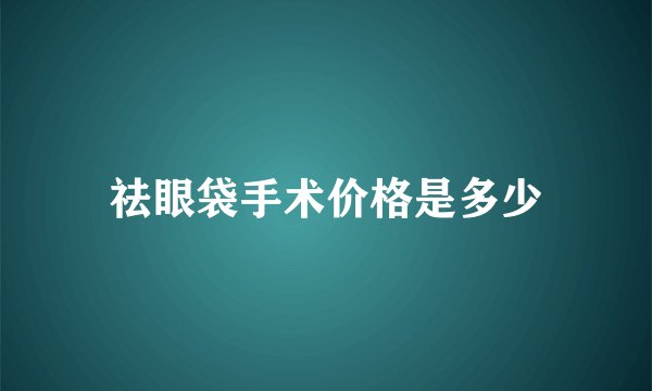 祛眼袋手术价格是多少
