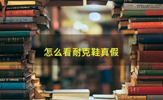 怎么看耐克鞋真假