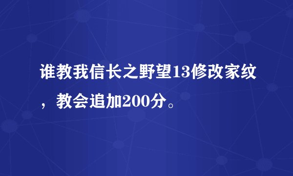 谁教我信长之野望13修改家纹，教会追加200分。