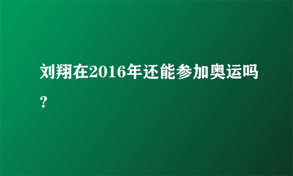 刘翔在2016年还能参加奥运吗？