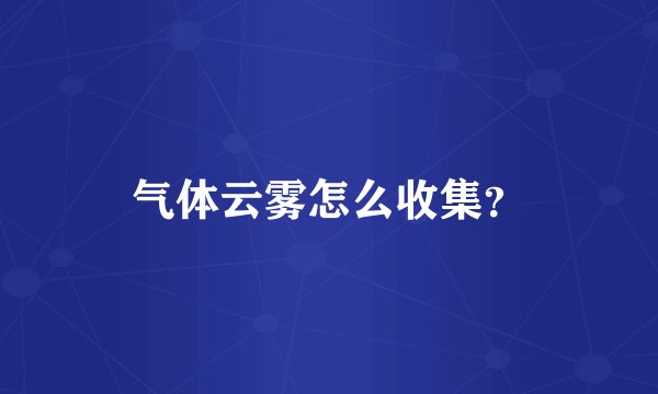 气体云雾怎么收集？