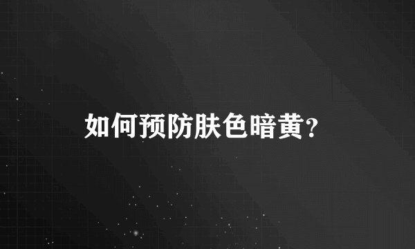 如何预防肤色暗黄？