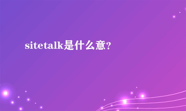 sitetalk是什么意？