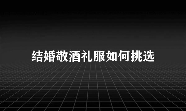 结婚敬酒礼服如何挑选