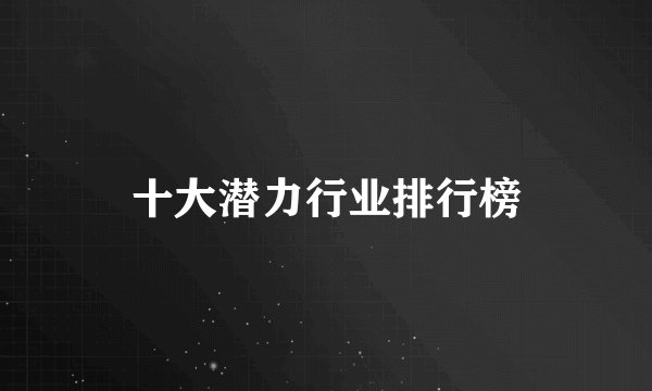 十大潜力行业排行榜
