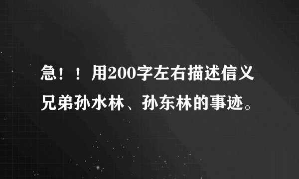 急！！用200字左右描述信义兄弟孙水林、孙东林的事迹。