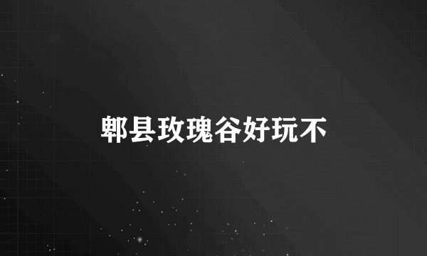 郫县玫瑰谷好玩不