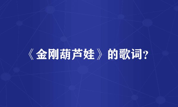 《金刚葫芦娃》的歌词？