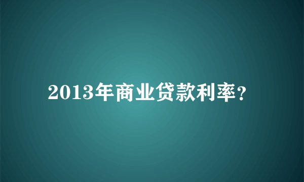 2013年商业贷款利率？