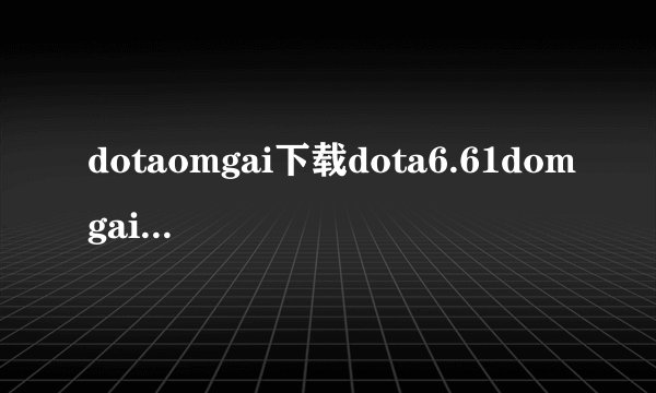 dotaomgai下载dota6.61domgai中文下载娱乐版