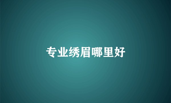 专业绣眉哪里好