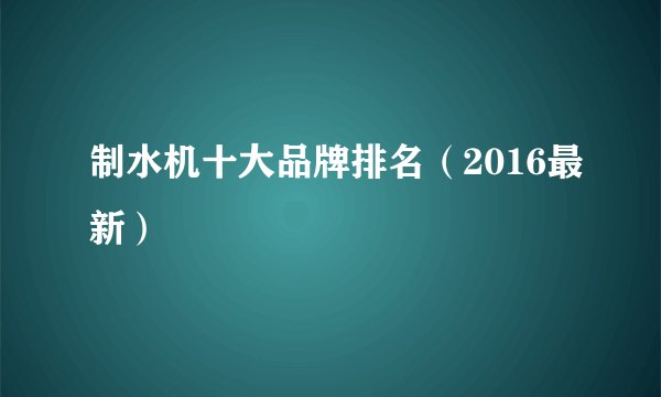 制水机十大品牌排名（2016最新）