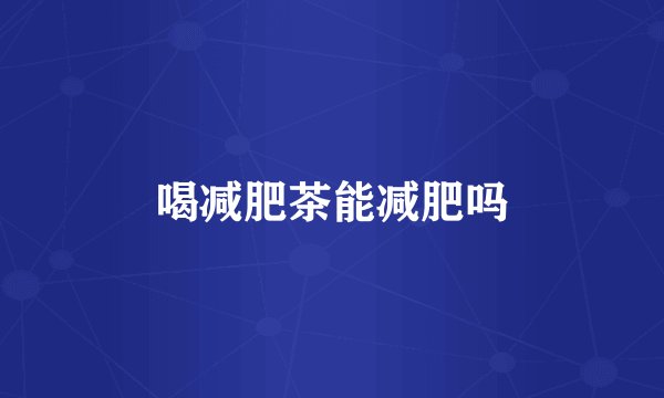 喝减肥茶能减肥吗