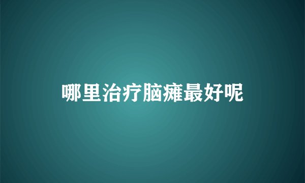 哪里治疗脑瘫最好呢