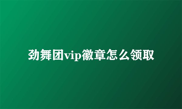 劲舞团vip徽章怎么领取