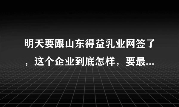 明天要跟山东得益乳业网签了，这个企业到底怎样，要最新的、知情人的回答，不要道听途说