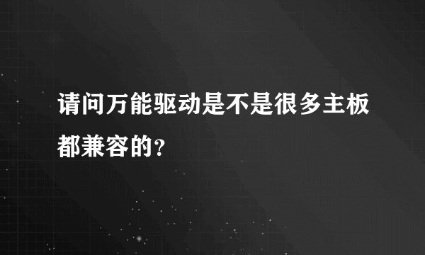 请问万能驱动是不是很多主板都兼容的？