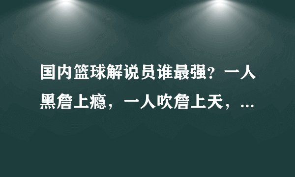 国内篮球解说员谁最强？一人黑詹上瘾，一人吹詹上天，最牛的是他