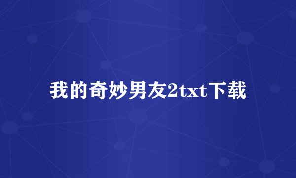 我的奇妙男友2txt下载