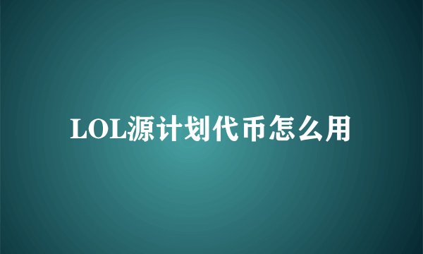 LOL源计划代币怎么用