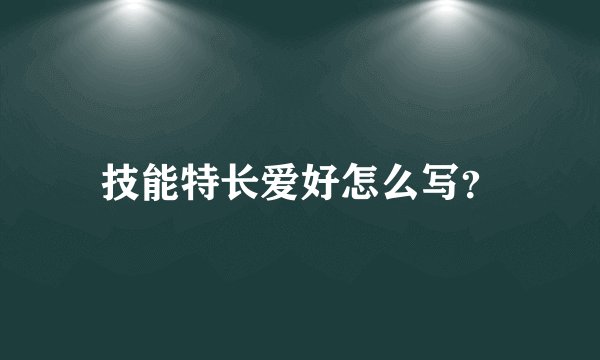 技能特长爱好怎么写？