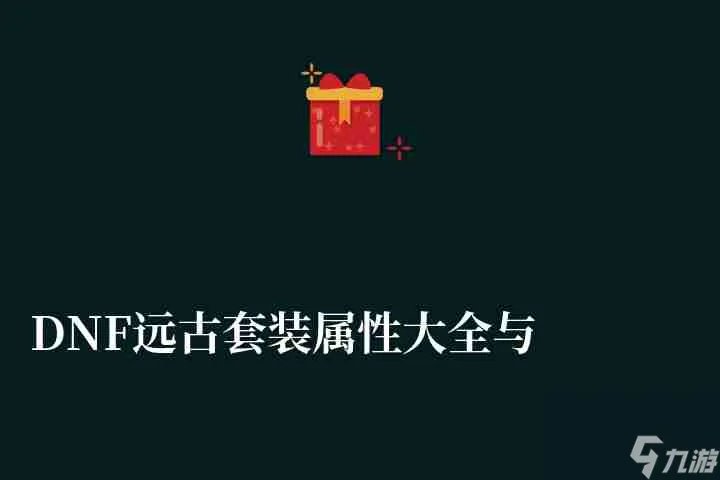 DNF远古套装属性大全与做法 获取方法及新手选择推荐